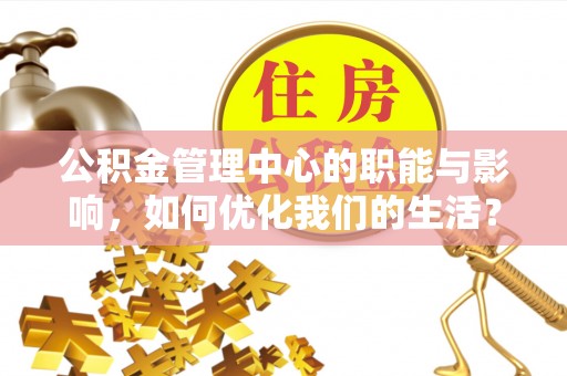 阿克苏公积金管理中心的职能与影响，如何优化我们的生活？