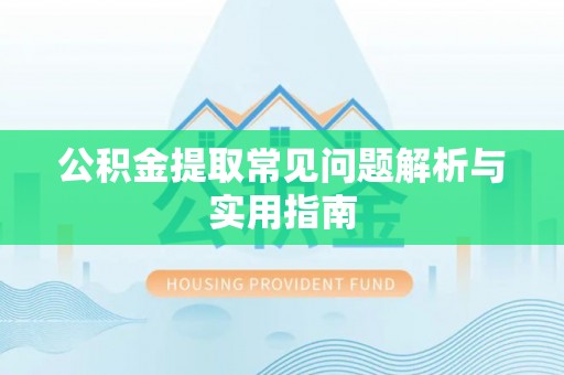 阿克苏公积金提取常见问题解析与实用指南