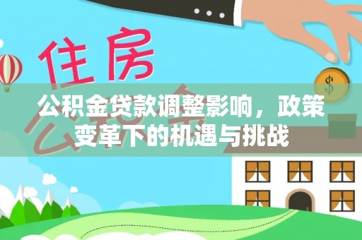 阿克苏公积金贷款调整影响，政策变革下的机遇与挑战