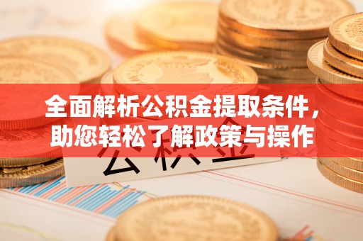 阿克苏全面解析公积金提取条件，助您轻松了解政策与操作