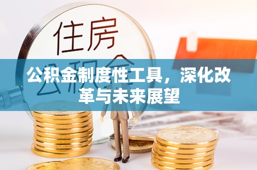 阿克苏公积金制度性工具，深化改革与未来展望