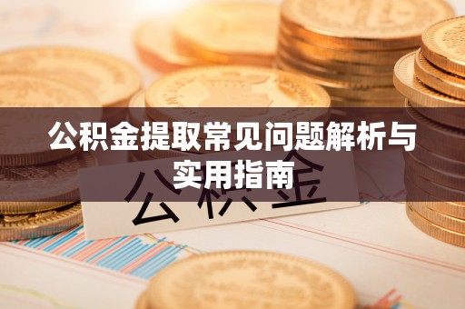 阿克苏公积金提取常见问题解析与实用指南