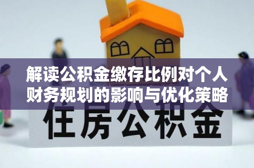 阿克苏解读公积金缴存比例对个人财务规划的影响与优化策略