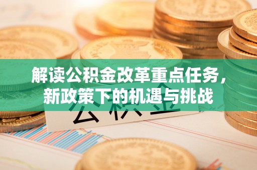 阿克苏解读公积金改革重点任务，新政策下的机遇与挑战