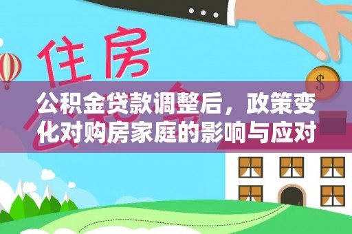 阿克苏公积金贷款调整后，政策变化对购房家庭的影响与应对策略