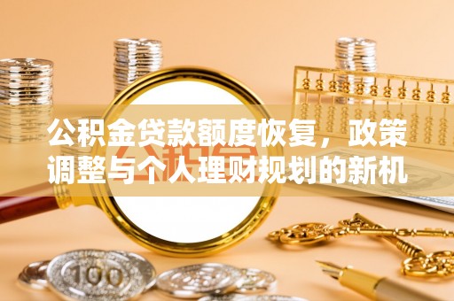 阿克苏公积金贷款额度恢复，政策调整与个人理财规划的新机遇