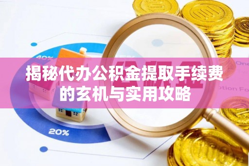 阿克苏揭秘代办公积金提取手续费的玄机与实用攻略