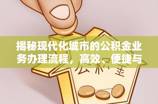阿克苏揭秘现代化城市的公积金业务办理流程，高效、便捷与未来趋势