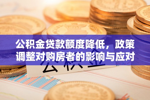 阿克苏公积金贷款额度降低，政策调整对购房者的影响与应对策略