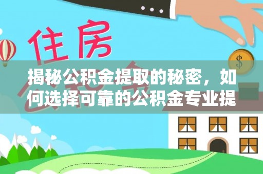 阿克苏揭秘公积金提取的秘密，如何选择可靠的公积金专业提取代办服务