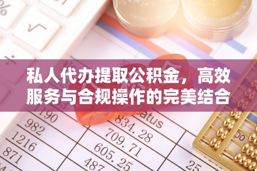 阿克苏私人代办提取公积金，高效服务与合规操作的完美结合