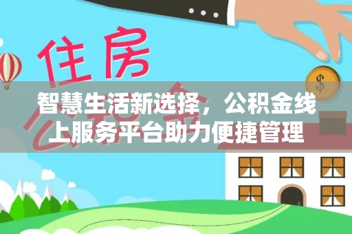 阿克苏智慧生活新选择，公积金线上服务平台助力便捷管理