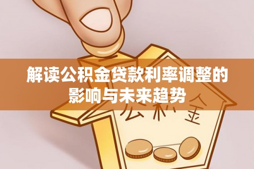 阿克苏解读公积金贷款利率调整的影响与未来趋势