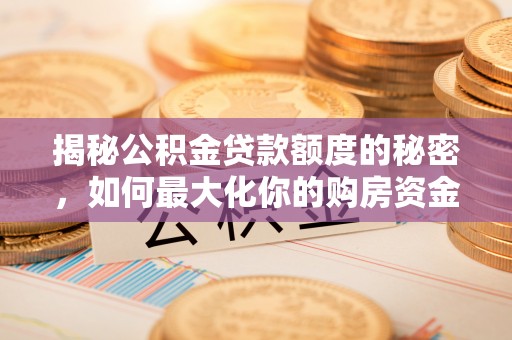 阿克苏揭秘公积金贷款额度的秘密，如何最大化你的购房资金？
