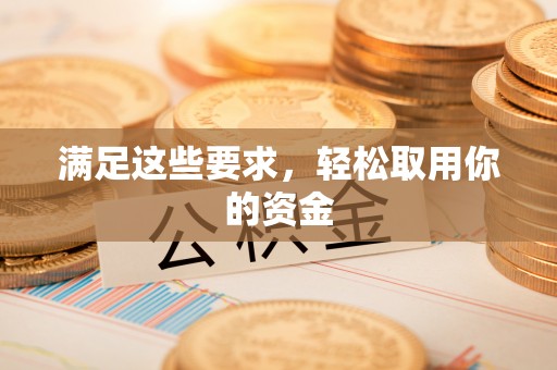 阿克苏满足这些要求，轻松取用你的资金