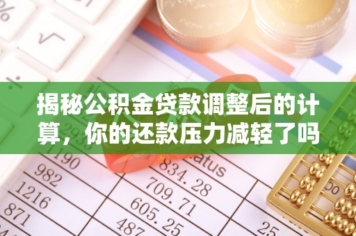 阿克苏揭秘公积金贷款调整后的计算，你的还款压力减轻了吗？