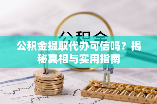 阿克苏公积金提取代办可信吗？揭秘真相与实用指南