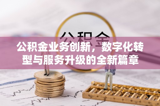 阿克苏公积金业务创新，数字化转型与服务升级的全新篇章