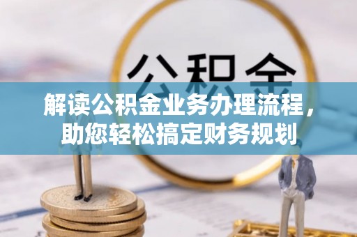 阿克苏解读公积金业务办理流程，助您轻松搞定财务规划