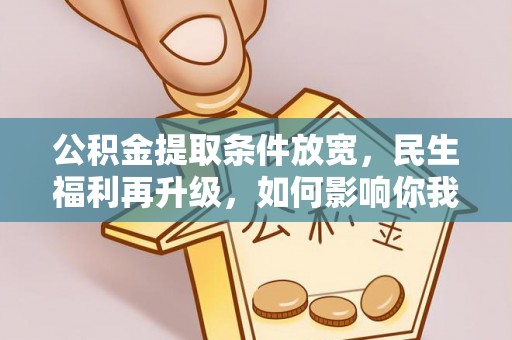 阿克苏公积金提取条件放宽，民生福利再升级，如何影响你我生活？