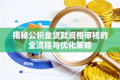 阿克苏揭秘公积金贷款资格审核的全流程与优化策略