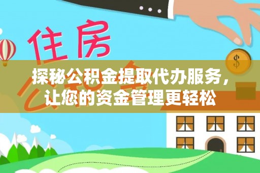 阿克苏探秘公积金提取代办服务，让您的资金管理更轻松