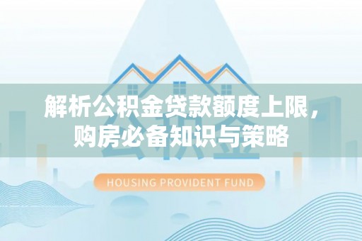 阿克苏解析公积金贷款额度上限，购房必备知识与策略