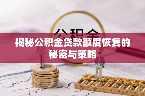 阿克苏揭秘公积金贷款额度恢复的秘密与策略