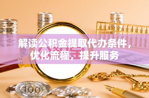 阿克苏解读公积金提取代办条件，优化流程，提升服务