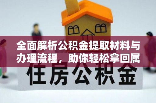 阿克苏全面解析公积金提取材料与办理流程，助你轻松拿回属于自己的钱
