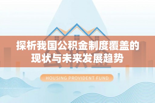 阿克苏探析我国公积金制度覆盖的现状与未来发展趋势