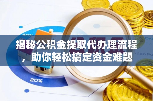 阿克苏揭秘公积金提取代办理流程，助你轻松搞定资金难题