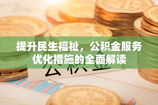 阿克苏提升民生福祉，公积金服务优化措施的全面解读