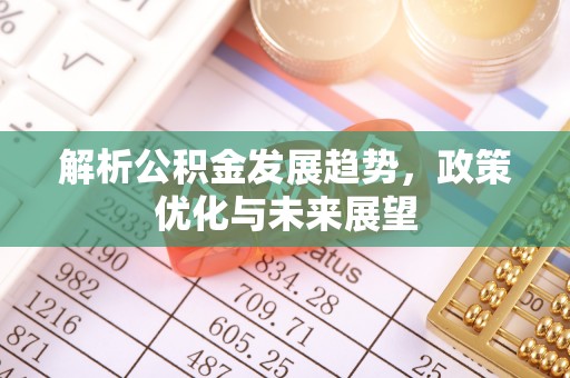 阿克苏解析公积金发展趋势，政策优化与未来展望
