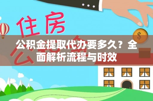 阿克苏公积金提取代办要多久？全面解析流程与时效