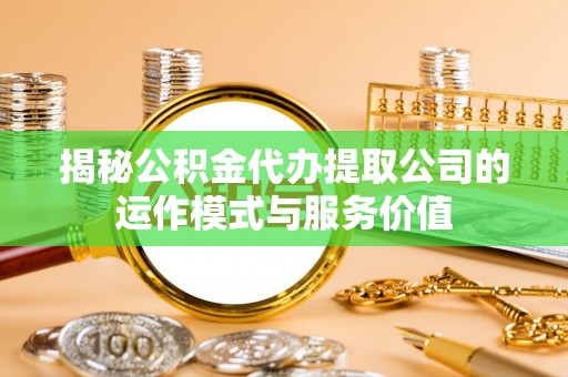 阿克苏揭秘公积金代办提取公司的运作模式与服务价值