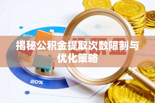 阿克苏揭秘公积金提取次数限制与优化策略