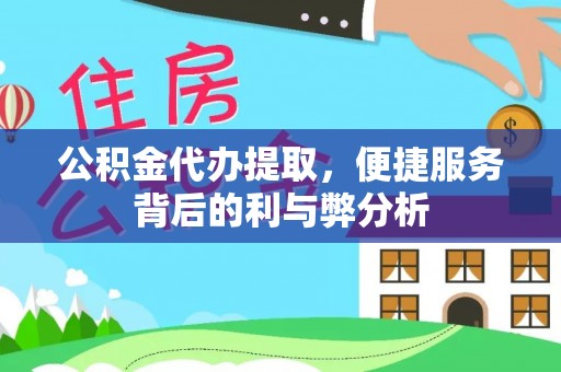 阿克苏公积金代办提取，便捷服务背后的利与弊分析