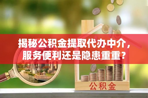 阿克苏揭秘公积金提取代办中介，服务便利还是隐患重重？