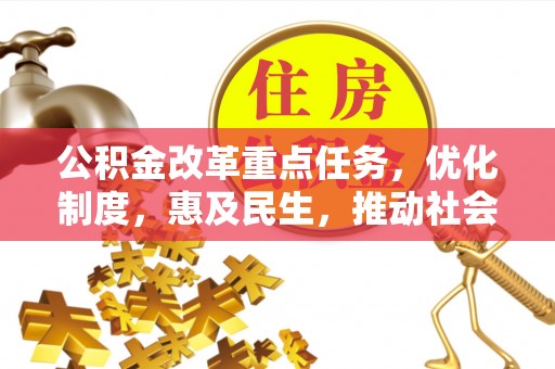 阿克苏公积金改革重点任务，优化制度，惠及民生，推动社会公平