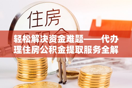 阿克苏轻松解决资金难题——代办理住房公积金提取服务全解析