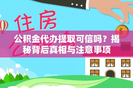 阿克苏公积金代办提取可信吗？揭秘背后真相与注意事项