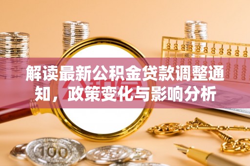 阿克苏解读最新公积金贷款调整通知，政策变化与影响分析