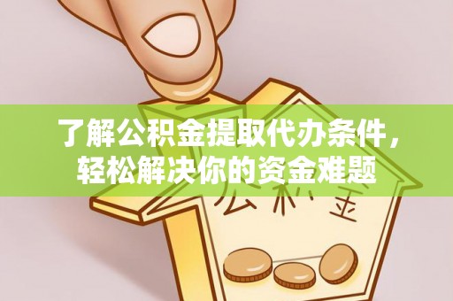 阿克苏了解公积金提取代办条件，轻松解决你的资金难题