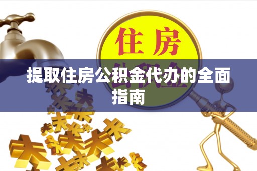 阿克苏提取住房公积金代办的全面指南