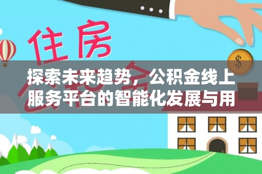 阿克苏探索未来趋势，公积金线上服务平台的智能化发展与用户便利性提升