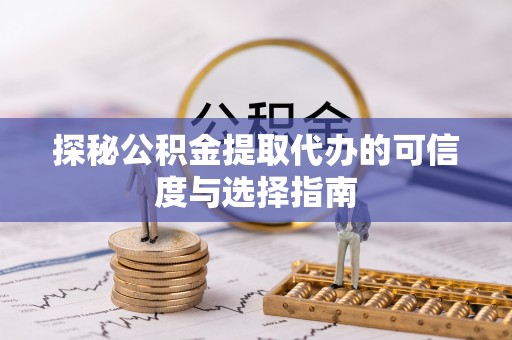 阿克苏探秘公积金提取代办的可信度与选择指南