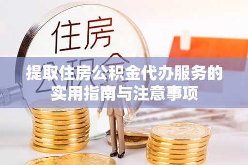 阿克苏提取住房公积金代办服务的实用指南与注意事项