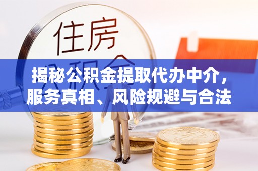 阿克苏揭秘公积金提取代办中介，服务真相、风险规避与合法途径