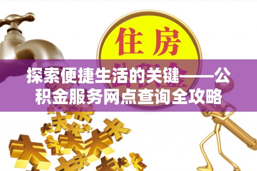 阿克苏探索便捷生活的关键——公积金服务网点查询全攻略